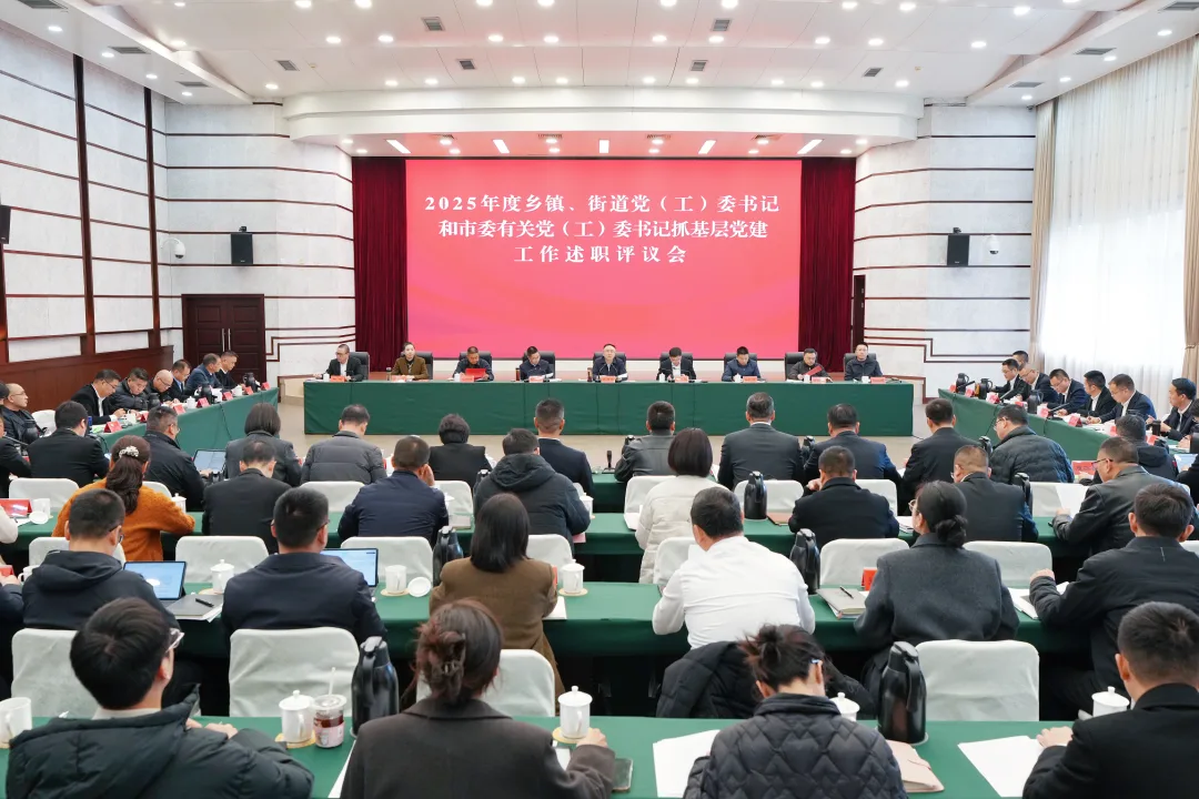 2025年度乡镇、街道党（工）委书记和市委有关党（工）委书记抓基层党建工作述职评议会召开
